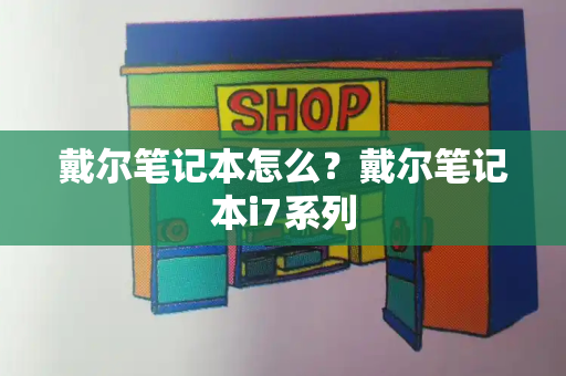 戴尔笔记本怎么？戴尔笔记本i7系列-第1张图片-星选测评