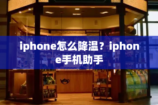 iphone怎么降温？iphone手机助手-第1张图片-星选测评