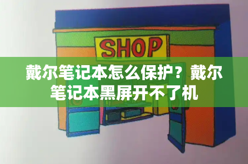 戴尔笔记本怎么保护？戴尔笔记本黑屏开不了机-第1张图片-星选测评