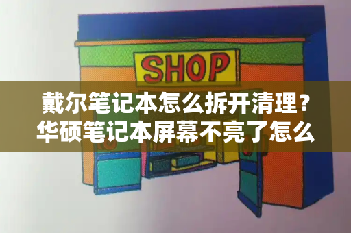戴尔笔记本怎么拆开清理？华硕笔记本屏幕不亮了怎么解决-第1张图片-星选测评