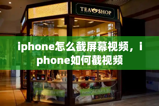 iphone怎么截屏幕视频，iphone如何截视频