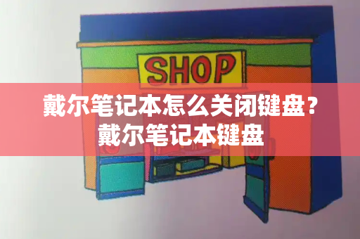 戴尔笔记本怎么关闭键盘？戴尔笔记本键盘-第1张图片-星选测评