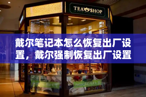 戴尔笔记本怎么恢复出厂设置，戴尔强制恢复出厂设置