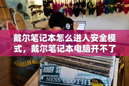戴尔笔记本怎么进入安全模式，戴尔笔记本电脑开不了机