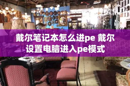 戴尔笔记本怎么进pe 戴尔设置电脑进入pe模式-第1张图片-星选测评