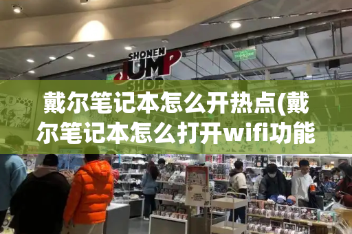 戴尔笔记本怎么开热点(戴尔笔记本怎么打开wifi功能)-第1张图片-星选测评