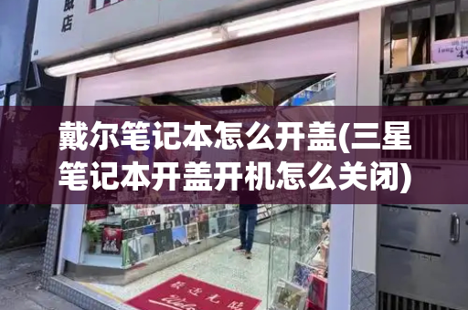 戴尔笔记本怎么开盖(三星笔记本开盖开机怎么关闭)-第1张图片-星选测评
