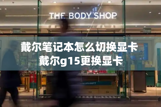 戴尔笔记本怎么切换显卡 戴尔g15更换显卡