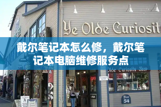 戴尔笔记本怎么修，戴尔笔记本电脑维修服务点-第1张图片-星选测评