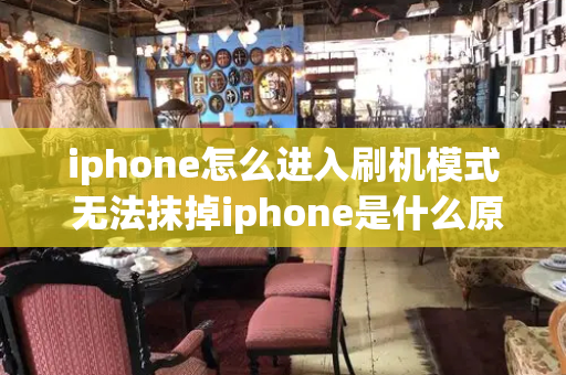 iphone怎么进入刷机模式 无法抹掉iphone是什么原因
