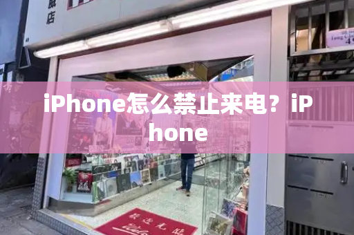 iPhone怎么禁止来电？iPhone-第1张图片-星选测评