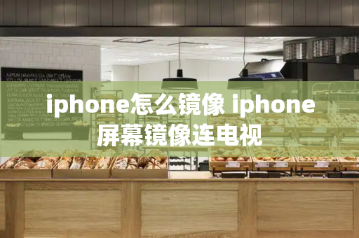 iphone怎么镜像 iphone屏幕镜像连电视-第1张图片-星选测评