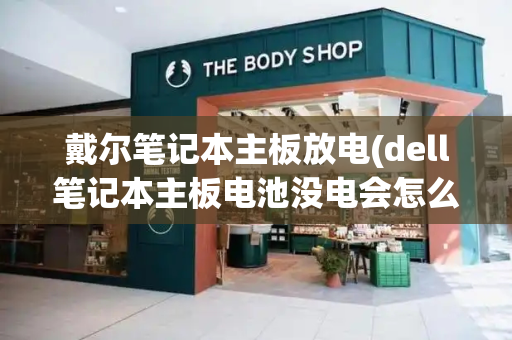 戴尔笔记本主板放电(dell笔记本主板电池没电会怎么样)