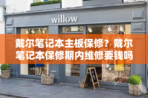 戴尔笔记本主板保修？戴尔笔记本保修期内维修要钱吗