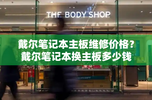 戴尔笔记本主板维修价格？戴尔笔记本换主板多少钱