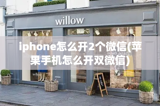 iphone怎么开2个微信(苹果手机怎么开双微信)