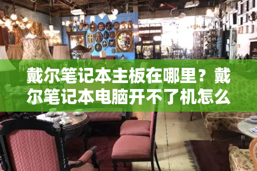 戴尔笔记本主板在哪里？戴尔笔记本电脑开不了机怎么办-第1张图片-星选测评
