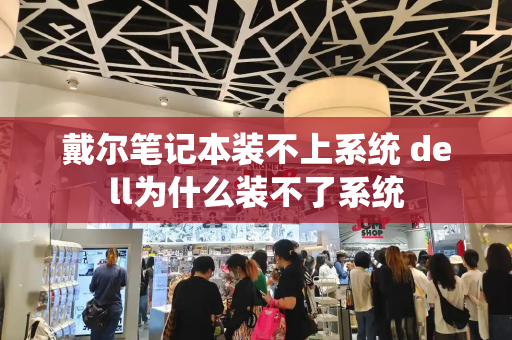 戴尔笔记本装不上系统 dell为什么装不了系统-第1张图片-星选测评