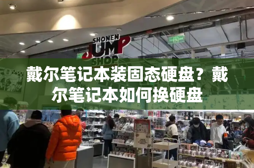 戴尔笔记本装固态硬盘？戴尔笔记本如何换硬盘