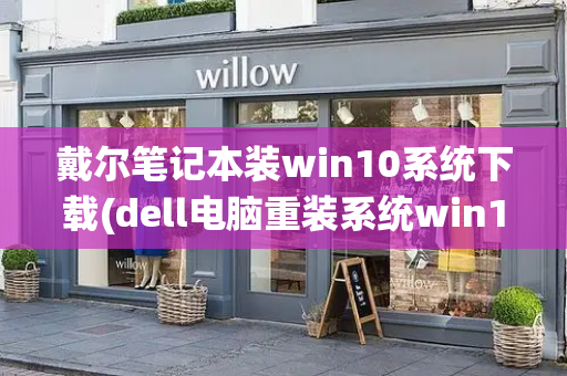 戴尔笔记本装win10系统下载(dell电脑重装系统win10)-第1张图片-星选测评