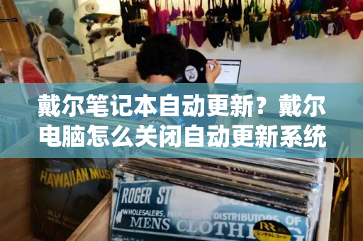 戴尔笔记本自动更新？戴尔电脑怎么关闭自动更新系统