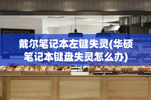 戴尔笔记本左键失灵(华硕笔记本键盘失灵怎么办)