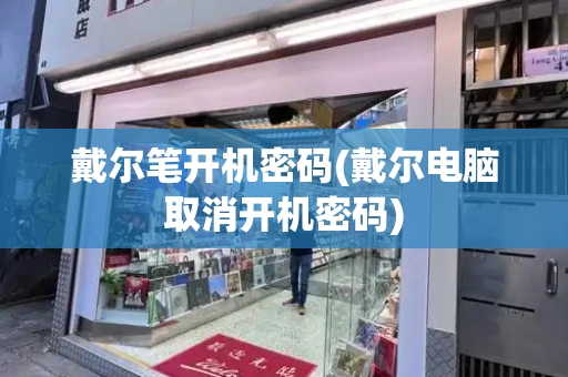 戴尔笔开机密码(戴尔电脑取消开机密码)