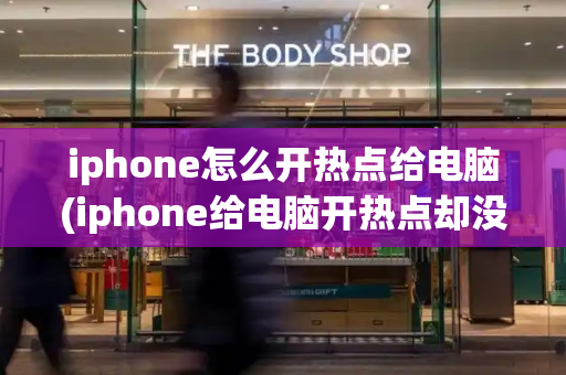 iphone怎么开热点给电脑(iphone给电脑开热点却没有网)