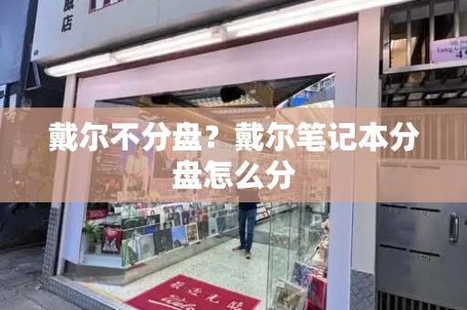 戴尔不分盘？戴尔笔记本分盘怎么分-第1张图片-星选测评
