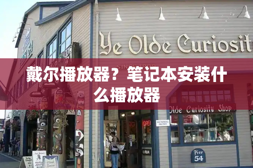 戴尔播放器？笔记本安装什么播放器