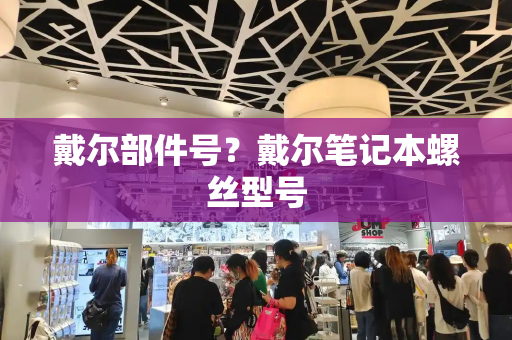 戴尔部件号？戴尔笔记本螺丝型号