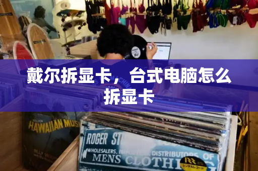戴尔拆显卡，台式电脑怎么拆显卡