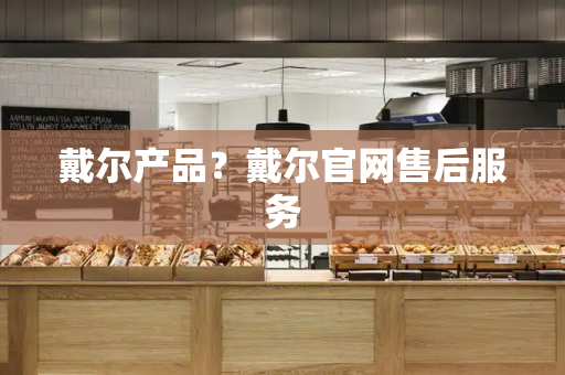 戴尔产品？戴尔官网售后服务