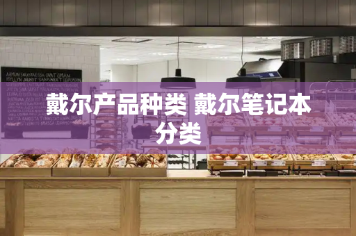 戴尔产品种类 戴尔笔记本分类