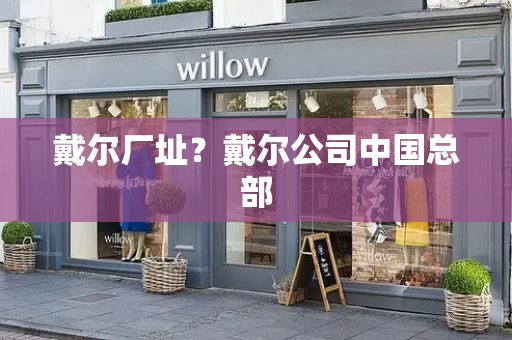 戴尔厂址？戴尔公司中国总部