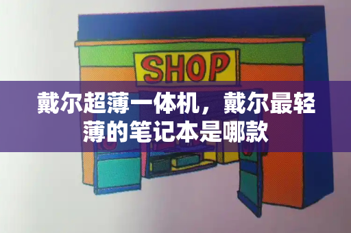 戴尔超薄一体机，戴尔最轻薄的笔记本是哪款
