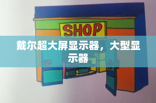 戴尔超大屏显示器，大型显示器