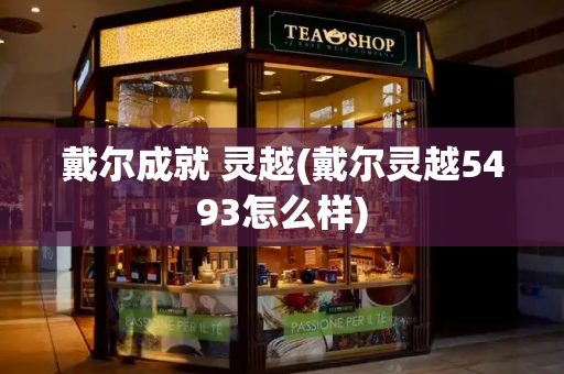 戴尔成就 灵越(戴尔灵越5493怎么样)-第1张图片-星选测评