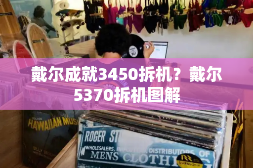 戴尔成就3450拆机？戴尔5370拆机图解