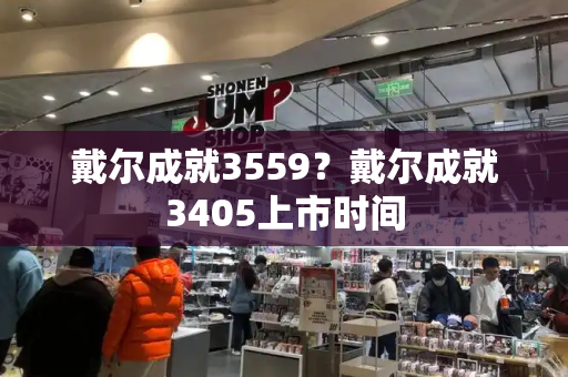 戴尔成就3559？戴尔成就3405上市时间-第1张图片-星选测评