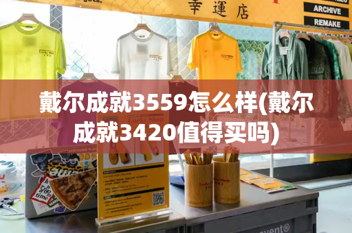 戴尔成就3559怎么样(戴尔成就3420值得买吗)-第1张图片-星选测评