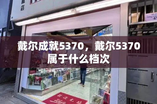 戴尔成就5370，戴尔5370属于什么档次