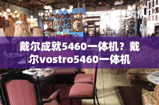 戴尔成就5460一体机？戴尔vostro5460一体机