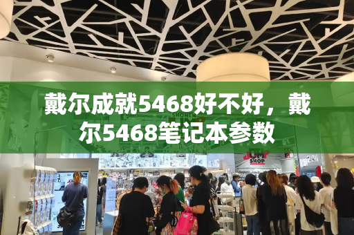 戴尔成就5468好不好，戴尔5468笔记本参数