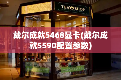 戴尔成就5468显卡(戴尔成就5590配置参数)