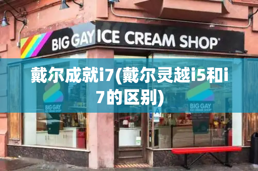 戴尔成就i7(戴尔灵越i5和i7的区别)-第1张图片-星选测评