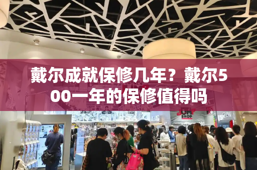 戴尔成就保修几年？戴尔500一年的保修值得吗