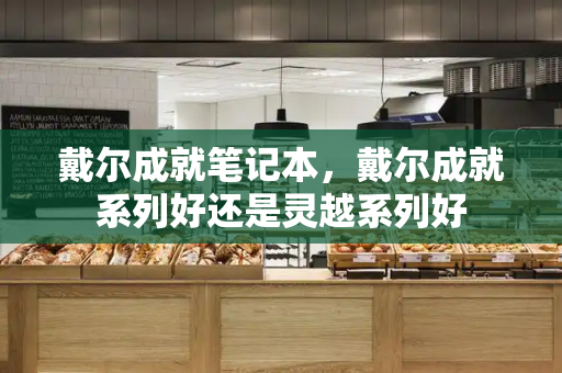 戴尔成就笔记本，戴尔成就系列好还是灵越系列好