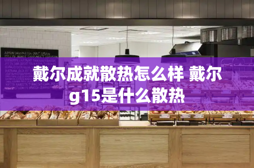 戴尔成就散热怎么样 戴尔g15是什么散热