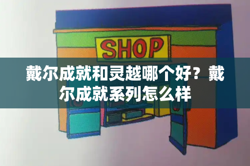 戴尔成就和灵越哪个好？戴尔成就系列怎么样-第1张图片-星选测评